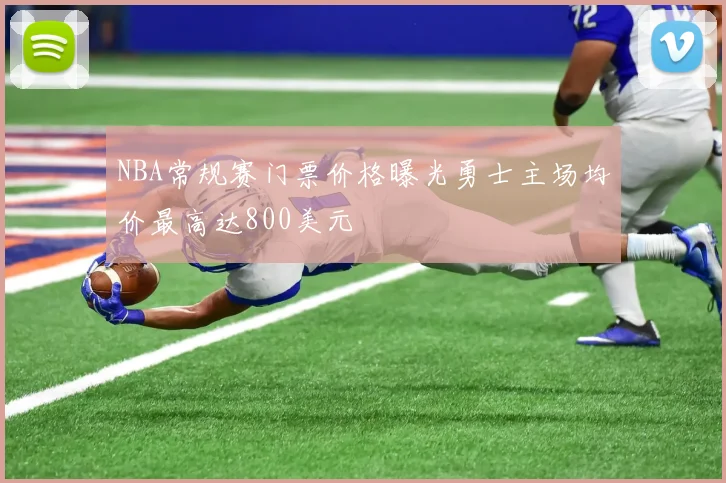 NBA常规赛门票价格曝光勇士主场均价最高达800美元
