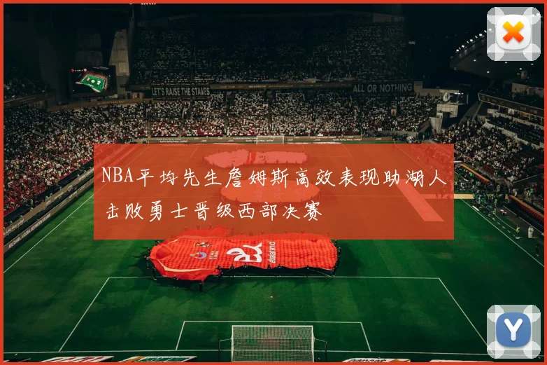 NBA平均先生詹姆斯高效表现助湖人击败勇士晋级西部决赛