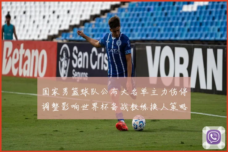 国家男篮球队公布大名单主力伤停调整影响世界杯备战教练换人策略