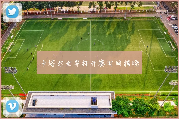 卡塔尔世界杯开赛时间揭晓