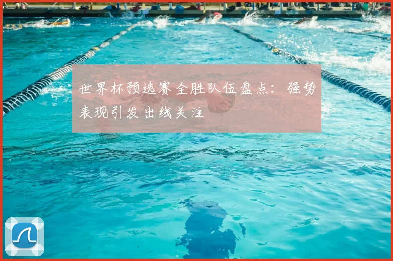 世界杯预选赛全胜队伍盘点:强势表现引发出线关注