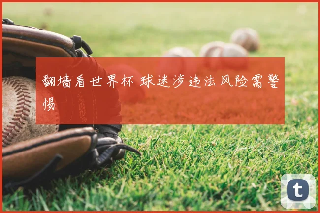 翻墙看世界杯 球迷涉违法风险需警惕