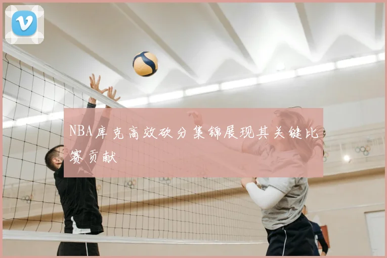 NBA库克高效砍分集锦展现其关键比赛贡献
