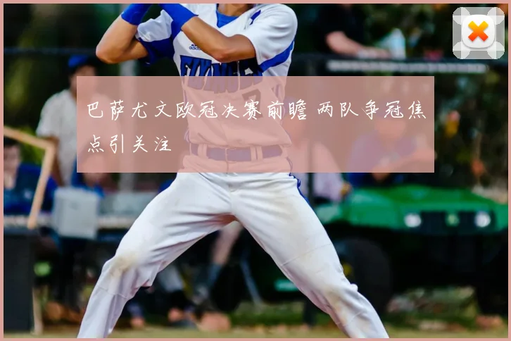 巴萨尤文欧冠决赛前瞻 两队争冠焦点引关注