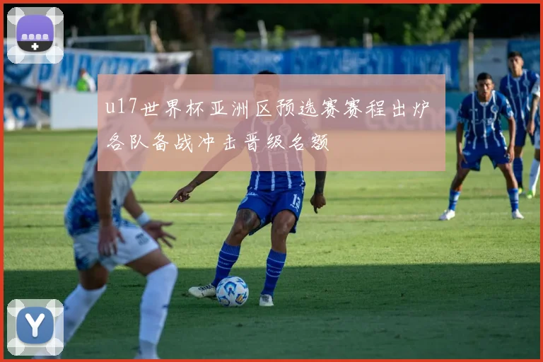 u17世界杯亚洲区预选赛赛程出炉 各队备战冲击晋级名额