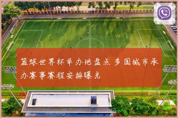 篮球世界杯举办地盘点 多国城市承办赛事赛程安排曝光