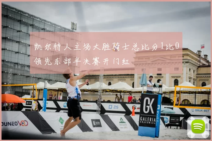 凯尔特人主场大胜骑士总比分1比0领先东部半决赛开门红