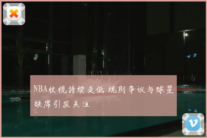 NBA收视持续走低 规则争议与球星缺席引发关注