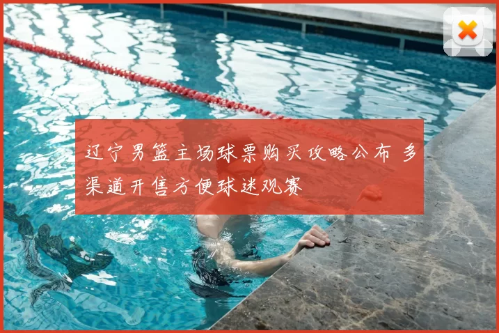 辽宁男篮主场球票购买攻略公布 多渠道开售方便球迷观赛