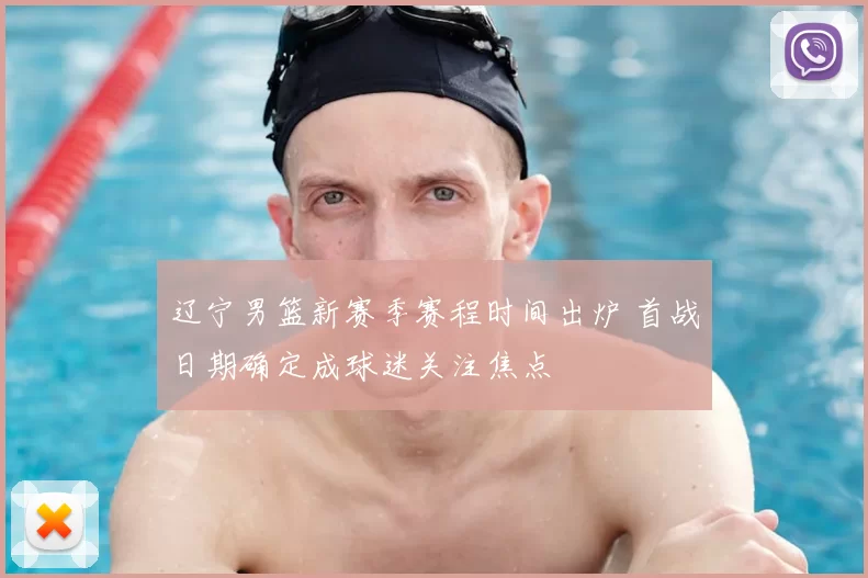 辽宁男篮新赛季赛程时间出炉 首战日期确定成球迷关注焦点