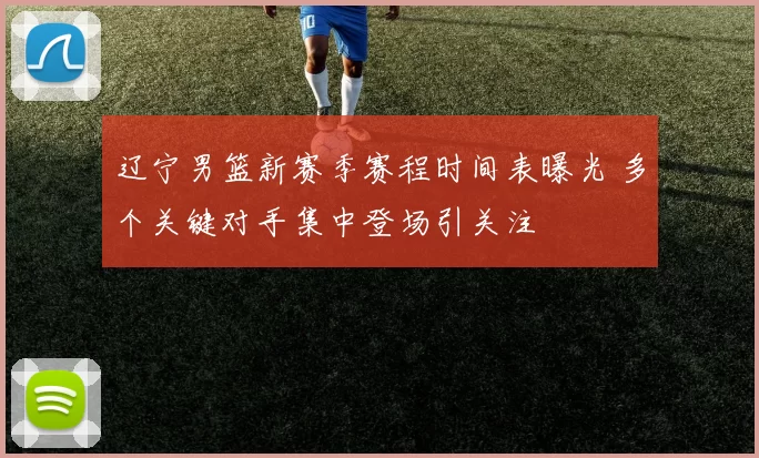 辽宁男篮新赛季赛程时间表曝光 多个关键对手集中登场引关注